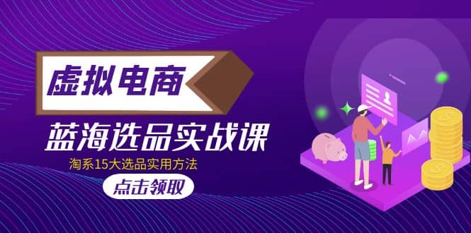 虚拟电商 · 蓝海选品实战课，淘系15大选品实用方法泓锦前程-网创项目资源站-副业项目-创业项目-搞钱项目泓锦前程