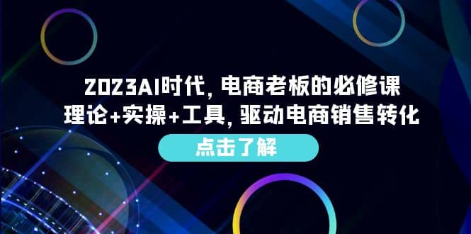 2023AI·时代，电商老板的必修课，理论+实操+工具，驱动电商销售转化泓锦前程-网创项目资源站-副业项目-创业项目-搞钱项目泓锦前程