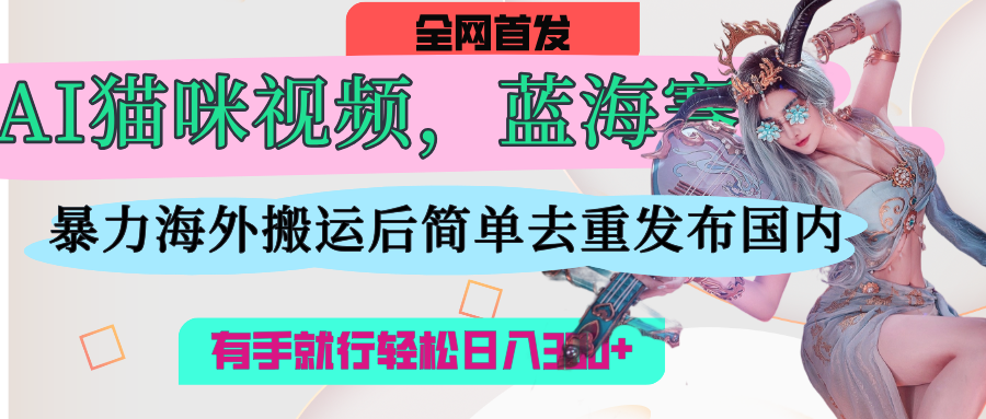 AI猫咪视频蓝海赛道，操作简单，直接海外搬运，简单去重，操作简单，有手就行日入500+泓锦前程-网创项目资源站-副业项目-创业项目-搞钱项目泓锦前程