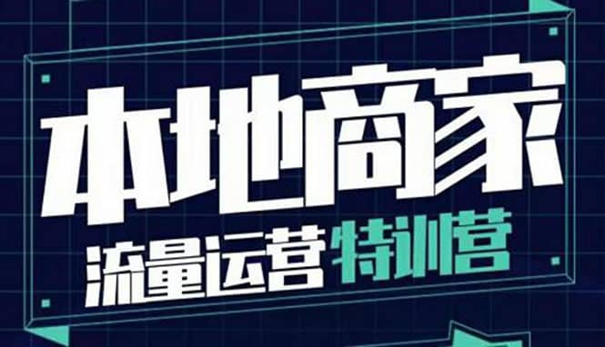 本地商家流量运营特训营，四大板块30节，本地实体商家必看课程泓锦前程-网创项目资源站-副业项目-创业项目-搞钱项目泓锦前程