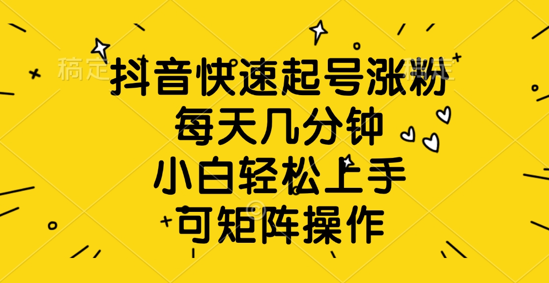 抖音快速起号涨粉，每天几分钟，小白轻松上手、可矩阵操作泓锦前程-网创项目资源站-副业项目-创业项目-搞钱项目泓锦前程