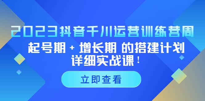 2023抖音千川运营训练营，起号期+增长期 的搭建计划详细实战课泓锦前程-网创项目资源站-副业项目-创业项目-搞钱项目泓锦前程