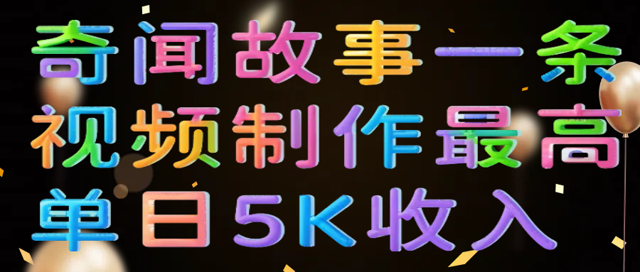 奇闻故事一条视频制作最高单日5K收入泓锦前程-网创项目资源站-副业项目-创业项目-搞钱项目泓锦前程
