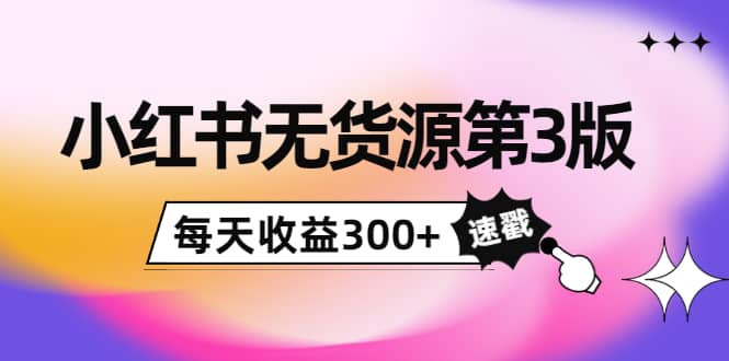 小红书无货源第3版，0投入起店，无脑图文精细化玩法泓锦前程-网创项目资源站-副业项目-创业项目-搞钱项目泓锦前程
