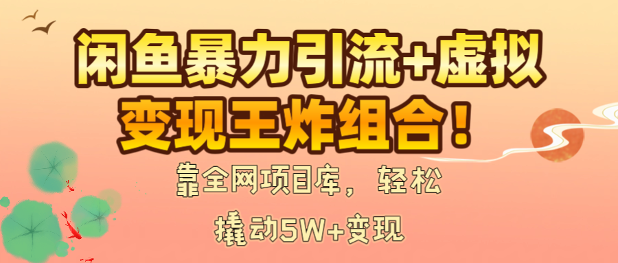 闲鱼暴力引流+虚拟变现王炸组合！靠全网项目库，轻松撬动5W+变现泓锦前程-网创项目资源站-副业项目-创业项目-搞钱项目泓锦前程