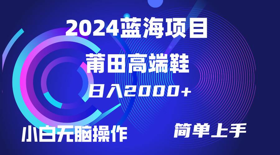 每天两小时日入2000+，卖莆田高端鞋，小白也能轻松掌握，简单无脑操作…泓锦前程-网创项目资源站-副业项目-创业项目-搞钱项目泓锦前程