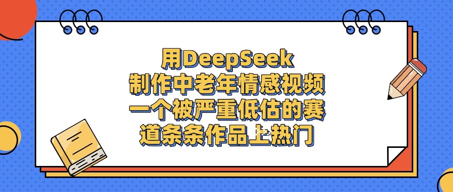 用DeepSeek制作中老年情感视频，条条作品上热门，一个被严重低估的赛道泓锦前程-网创项目资源站-副业项目-创业项目-搞钱项目泓锦前程