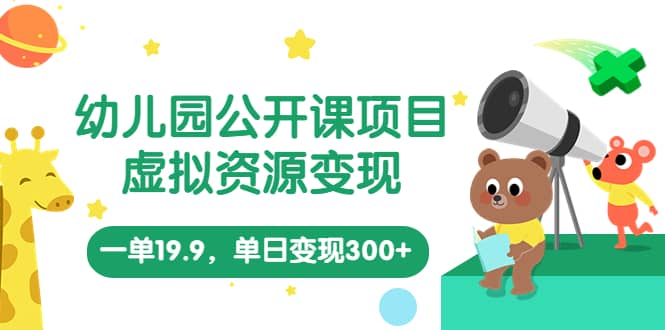 幼儿园公开课项目，虚拟资源变现，一单19.9，单日变现300+（教程+资料）泓锦前程-网创项目资源站-副业项目-创业项目-搞钱项目泓锦前程