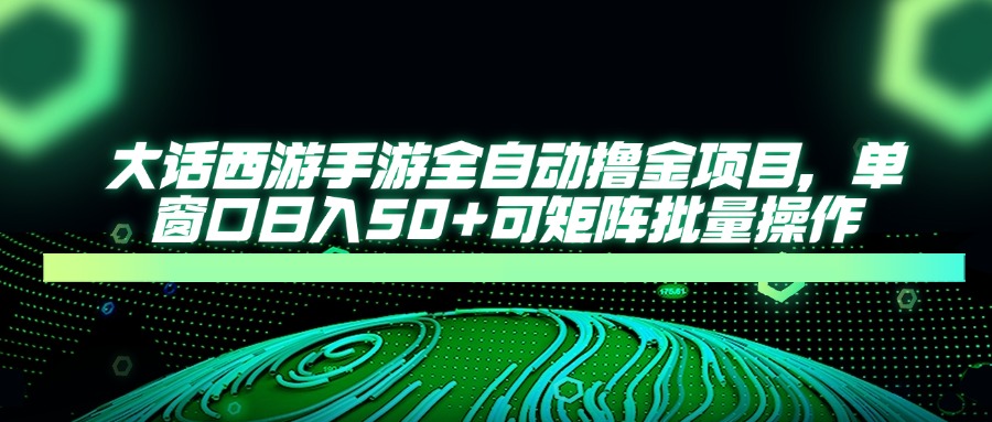 大话西游全自动撸金，单窗口日入50+可矩阵批量操作泓锦前程-网创项目资源站-副业项目-创业项目-搞钱项目泓锦前程
