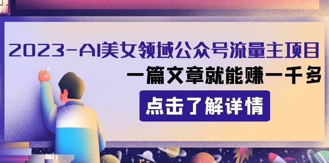 2023AI美女领域公众号流量主项目：一篇文章就能赚一千多泓锦前程-网创项目资源站-副业项目-创业项目-搞钱项目泓锦前程