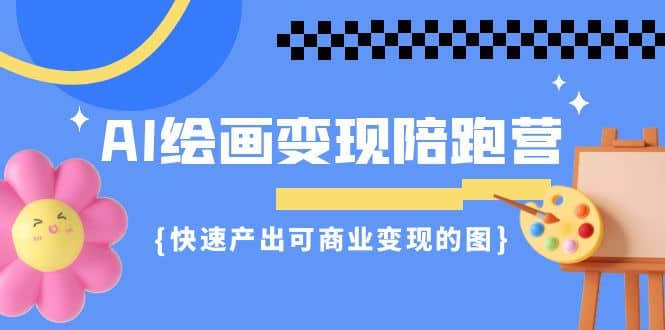 AI绘画·变现陪跑营，快速产出可商业变现的图（11节课）泓锦前程-网创项目资源站-副业项目-创业项目-搞钱项目泓锦前程