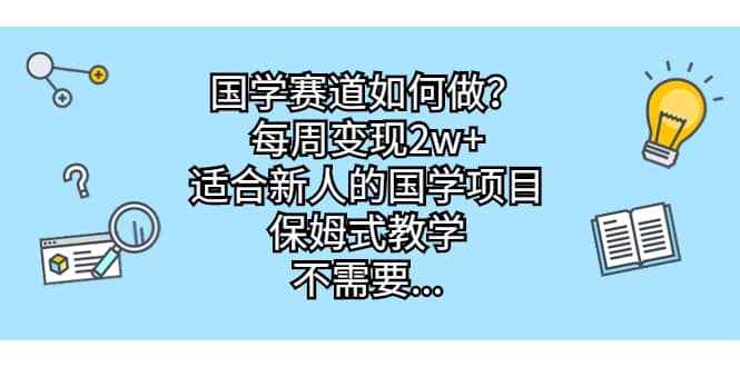 国学赛道如何做？每周变现2w+，适合新人的国学项目，保姆式教学泓锦前程-网创项目资源站-副业项目-创业项目-搞钱项目泓锦前程