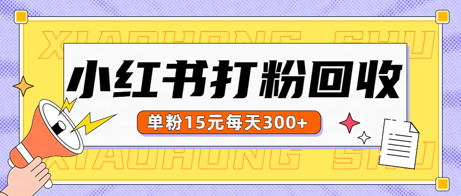 小红书打粉，单粉15元回收每天300+泓锦前程-网创项目资源站-副业项目-创业项目-搞钱项目泓锦前程