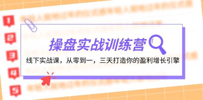 操盘实操训练营：线下实战课，从零到一，三天打造你的盈利增长引擎泓锦前程-网创项目资源站-副业项目-创业项目-搞钱项目泓锦前程