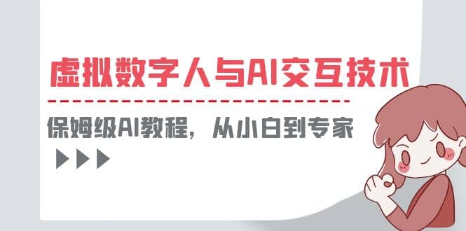 一套教程讲清虚拟数字人与AI交互，保姆级AI教程，从小白到专家泓锦前程-网创项目资源站-副业项目-创业项目-搞钱项目泓锦前程