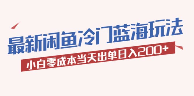 2023最新闲鱼冷门蓝海玩法，小白零成本当天出单日入200+泓锦前程-网创项目资源站-副业项目-创业项目-搞钱项目泓锦前程