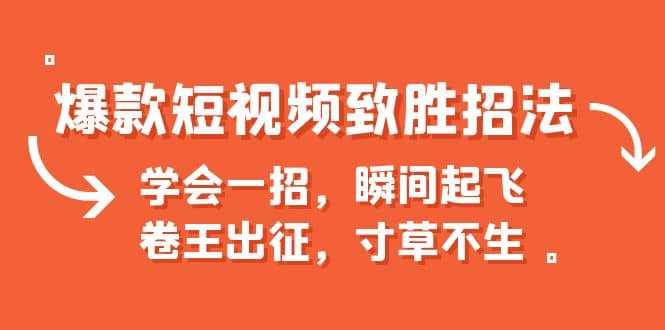 爆款短视频致胜招法，学会一招，瞬间起飞，卷王出征，寸草不生泓锦前程-网创项目资源站-副业项目-创业项目-搞钱项目泓锦前程