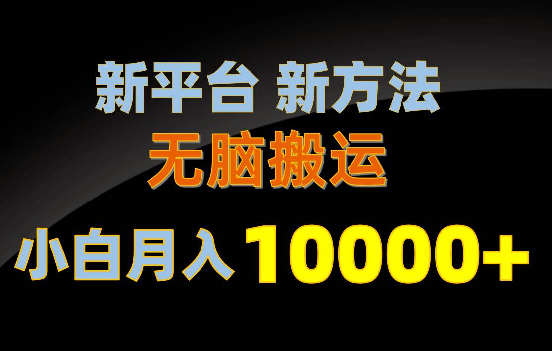 新平台新方法，无脑搬运，月赚10000+，小白轻松上手不动脑泓锦前程-网创项目资源站-副业项目-创业项目-搞钱项目泓锦前程