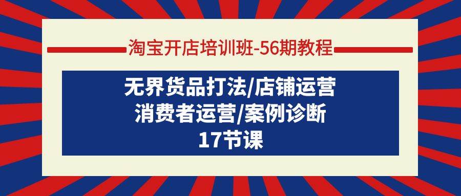 淘宝开店培训班-56期教程：无界货品打法/店铺运营/消费者运营/案例诊断泓锦前程-网创项目资源站-副业项目-创业项目-搞钱项目泓锦前程