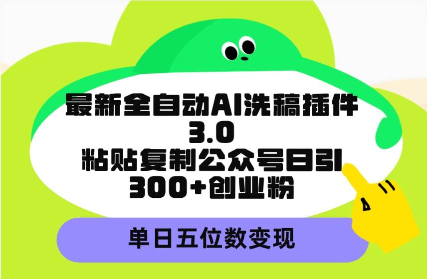 最新全自动AI洗稿插件3.0，粘贴复制公众号日引300+创业粉，单日五位数变现泓锦前程-网创项目资源站-副业项目-创业项目-搞钱项目泓锦前程