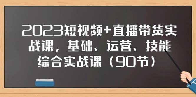 2023短视频+直播带货实战课，基础、运营、技能综合实操课（90节）泓锦前程-网创项目资源站-副业项目-创业项目-搞钱项目泓锦前程