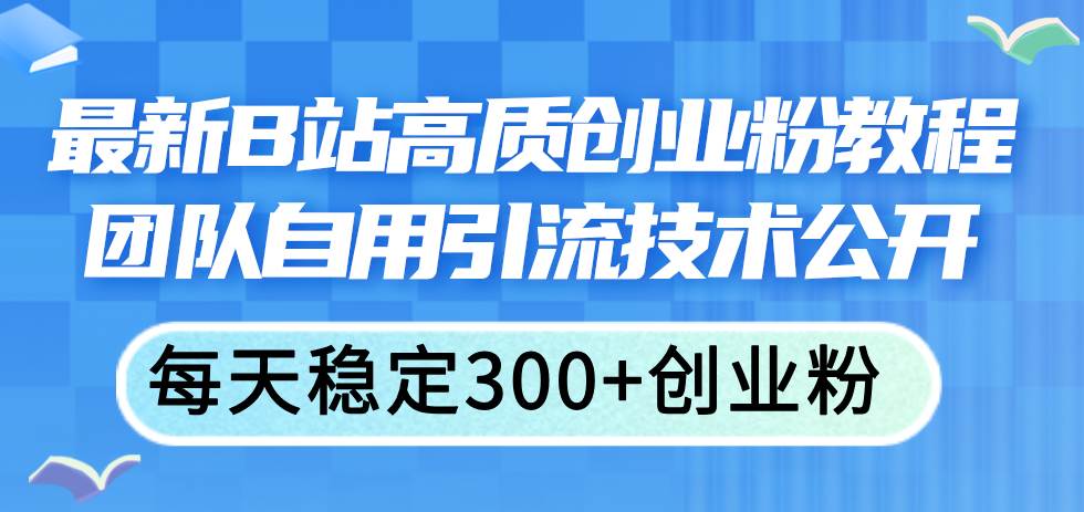 最新B站高质创业粉教程，团队自用引流技术公开泓锦前程-网创项目资源站-副业项目-创业项目-搞钱项目泓锦前程