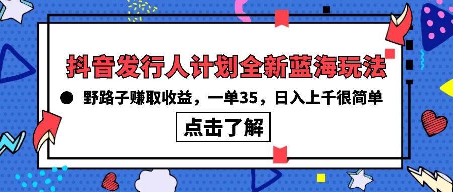 抖音发行人计划全新蓝海玩法，野路子赚取收益，一单35，日入上千很简单!泓锦前程-网创项目资源站-副业项目-创业项目-搞钱项目泓锦前程