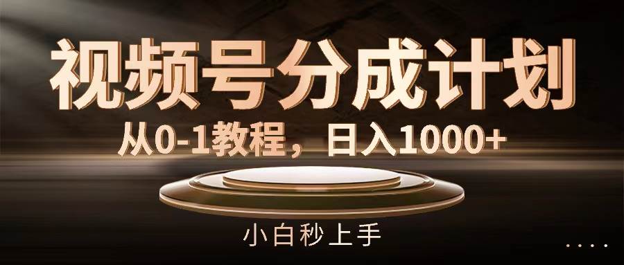 视频号分成计划，从0-1教程，日入1000+泓锦前程-网创项目资源站-副业项目-创业项目-搞钱项目泓锦前程