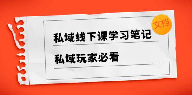 私域线下课学习笔记，私域玩家必看【文档】泓锦前程-网创项目资源站-副业项目-创业项目-搞钱项目泓锦前程
