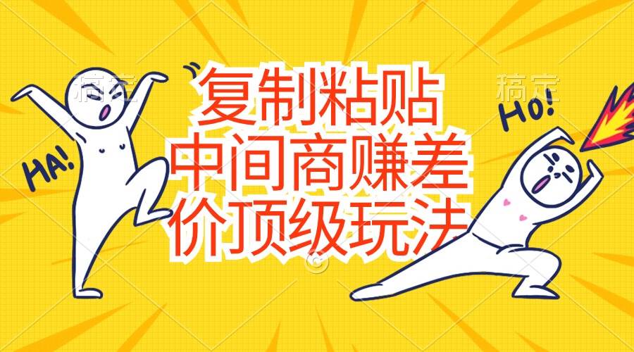 复制粘贴，中间商赚差价顶级玩法，零成本，硬通货泓锦前程-网创项目资源站-副业项目-创业项目-搞钱项目泓锦前程