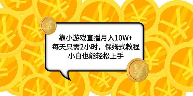 靠小游戏直播月入10W+，每天只需2小时，保姆式教程，小白也能轻松上手泓锦前程-网创项目资源站-副业项目-创业项目-搞钱项目泓锦前程