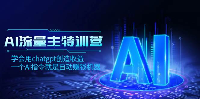 AI流量主训练营，学会用chatgpt创造收益，一个AI指令就是自动赚钱机器泓锦前程-网创项目资源站-副业项目-创业项目-搞钱项目泓锦前程