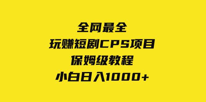 全网最全，玩赚短剧CPS项目保姆级教程，小白日入1000+泓锦前程-网创项目资源站-副业项目-创业项目-搞钱项目泓锦前程