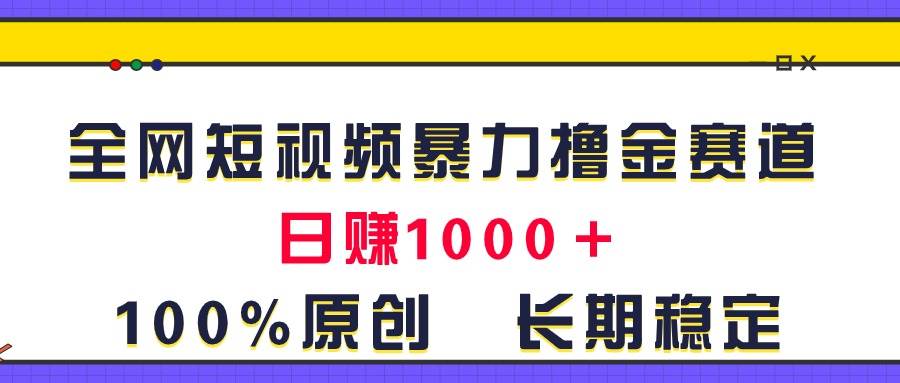 全网短视频暴力撸金赛道，日入1000＋！原创玩法，长期稳定泓锦前程-网创项目资源站-副业项目-创业项目-搞钱项目泓锦前程