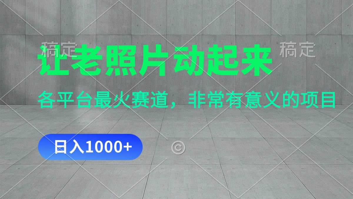 让老照片动起来，一天变现1000+，各平台最火赛道，看完就会泓锦前程-网创项目资源站-副业项目-创业项目-搞钱项目泓锦前程