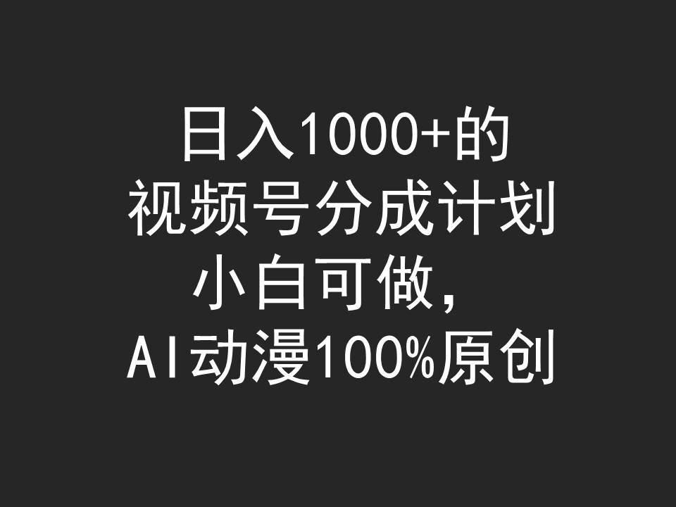 日入1000+的视频号分成计划，小白可做，AI动漫100%原创泓锦前程-网创项目资源站-副业项目-创业项目-搞钱项目泓锦前程