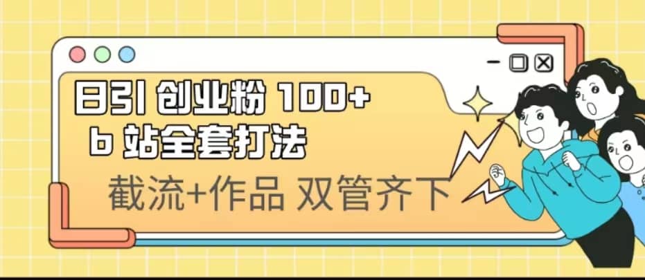 日引创业粉 100+ b 站全套打法【实操视频】泓锦前程-网创项目资源站-副业项目-创业项目-搞钱项目泓锦前程