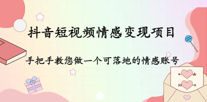 抖音短视频情感变现项目：手把手教您做一个可落地的情感账号泓锦前程-网创项目资源站-副业项目-创业项目-搞钱项目泓锦前程