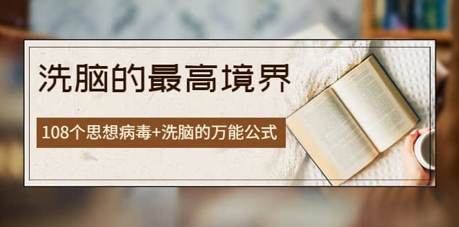 《洗脑的最高境界》人手一本的商业圣经，108个思想病毒+洗脑的万能公式泓锦前程-网创项目资源站-副业项目-创业项目-搞钱项目泓锦前程