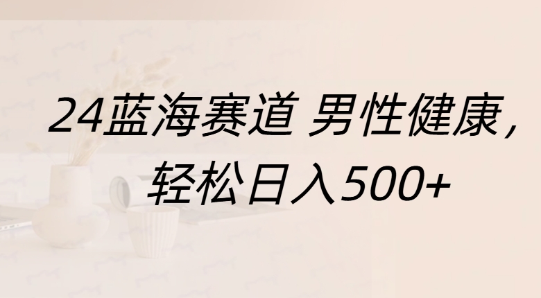 蓝海赛道 男性健康，轻松日入500+泓锦前程-网创项目资源站-副业项目-创业项目-搞钱项目泓锦前程