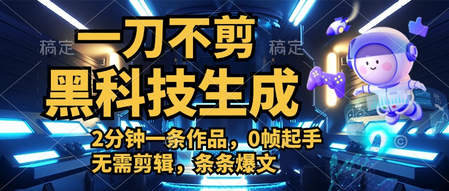 利用黑科技，无需剪辑，2分钟搞定一条作品，今天发，明天见收益泓锦前程-网创项目资源站-副业项目-创业项目-搞钱项目泓锦前程