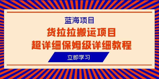 蓝海项目，货拉拉搬运项目超详细保姆级详细教程（6节课）泓锦前程-网创项目资源站-副业项目-创业项目-搞钱项目泓锦前程