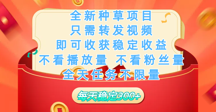 全新种草项目，只需每日转发视频，即可收获稳定收益，不看播放量、不看粉丝量、不看真实实名、全天随时做任务，一个任务2分钟完成，每天稳定300+泓锦前程-网创项目资源站-副业项目-创业项目-搞钱项目泓锦前程