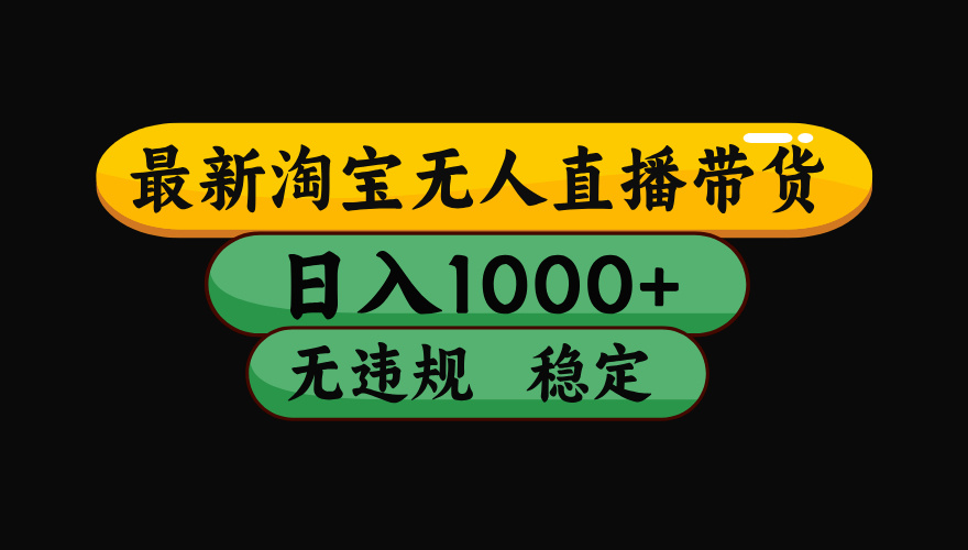 【最新】淘宝无人直播带货，日入1000+，操作简单，长期稳定，独家技术，无违规无封号【揭秘】泓锦前程-网创项目资源站-副业项目-创业项目-搞钱项目泓锦前程