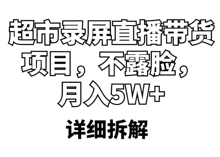 超市录屏直播带货项目，不露脸，月入5W+（详细拆解）泓锦前程-网创项目资源站-副业项目-创业项目-搞钱项目泓锦前程
