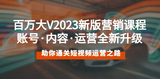 百万大V2023新版营销课 账号·内容·运营全新升级 通关短视频运营之路泓锦前程-网创项目资源站-副业项目-创业项目-搞钱项目泓锦前程