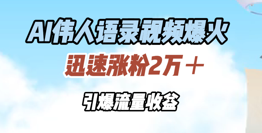 AI伟人语录视频爆火，迅速涨粉2万＋，引爆流量收益泓锦前程-网创项目资源站-副业项目-创业项目-搞钱项目泓锦前程