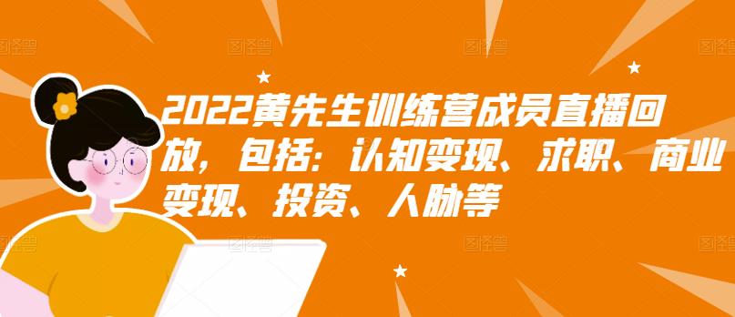 2022黄先生训练营成员直播回放，包括：认知变现、求职、商业变现、投资、人脉等泓锦前程-网创项目资源站-副业项目-创业项目-搞钱项目泓锦前程