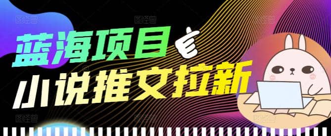 外面收费6880的小说推文拉新项目，个人工作室可批量做【详细教程】泓锦前程-网创项目资源站-副业项目-创业项目-搞钱项目泓锦前程