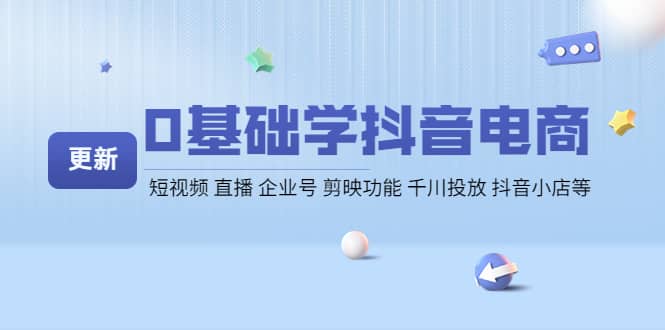0基础学抖音电商【更新】短视频 直播 企业号 剪映功能 千川投放 抖音小店等泓锦前程-网创项目资源站-副业项目-创业项目-搞钱项目泓锦前程